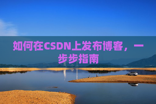 如何在CSDN上发布博客，一步步指南